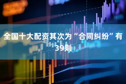 全国十大配资其次为“合同纠纷”有39则