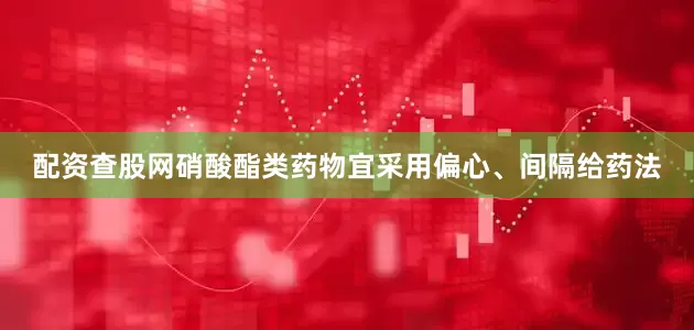 配资查股网硝酸酯类药物宜采用偏心、间隔给药法