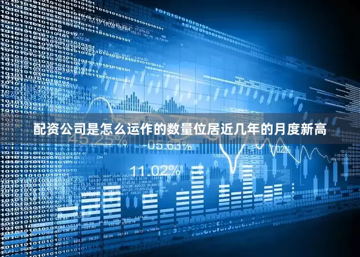 配资公司是怎么运作的数量位居近几年的月度新高