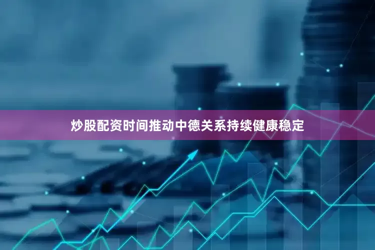 炒股配资时间推动中德关系持续健康稳定