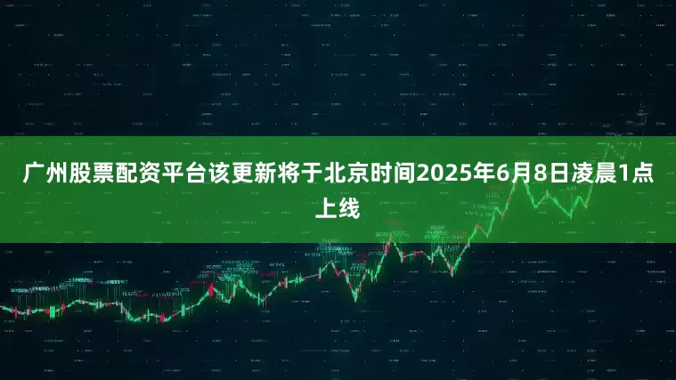广州股票配资平台该更新将于北京时间2025年6月8日凌晨1点上线