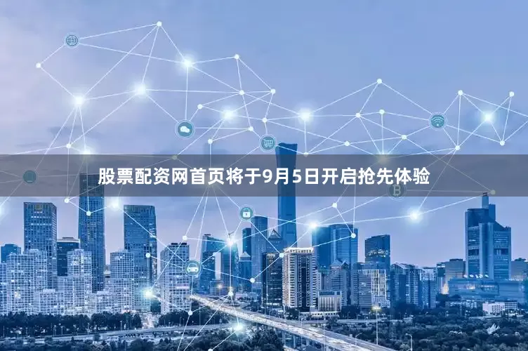 股票配资网首页将于9月5日开启抢先体验