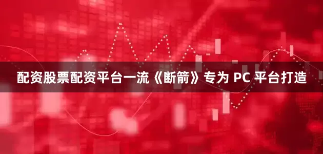 配资股票配资平台一流《断箭》专为 PC 平台打造