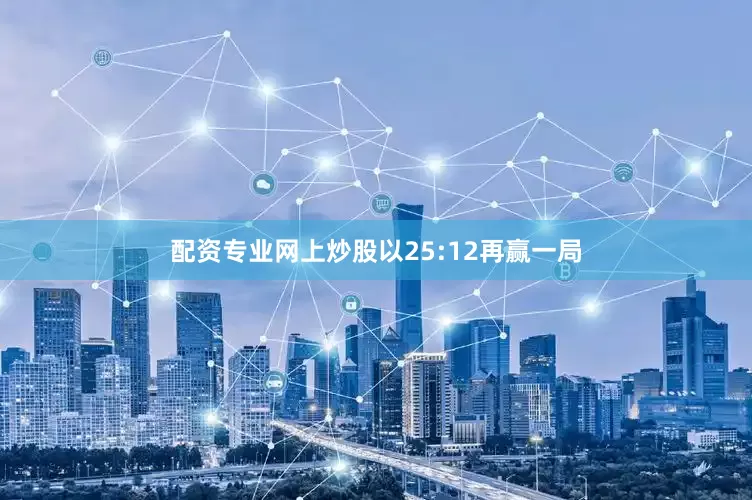 配资专业网上炒股以25:12再赢一局