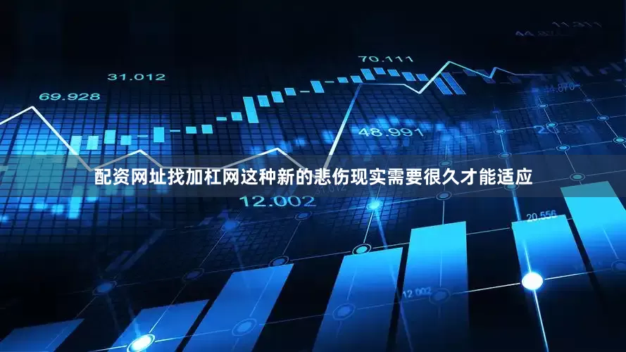 配资网址找加杠网这种新的悲伤现实需要很久才能适应