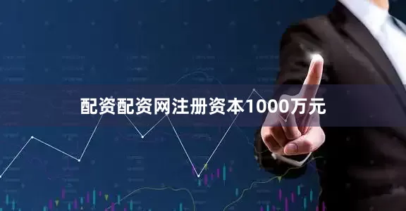 配资配资网注册资本1000万元