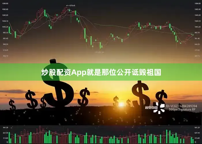炒股配资App就是那位公开诋毁祖国