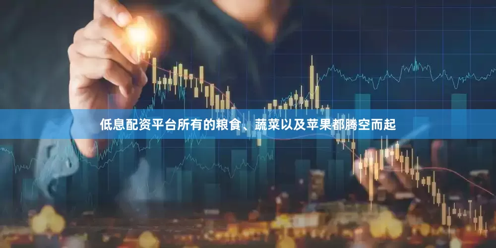 低息配资平台所有的粮食、蔬菜以及苹果都腾空而起