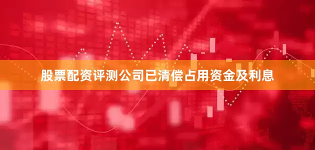 股票配资评测公司已清偿占用资金及利息