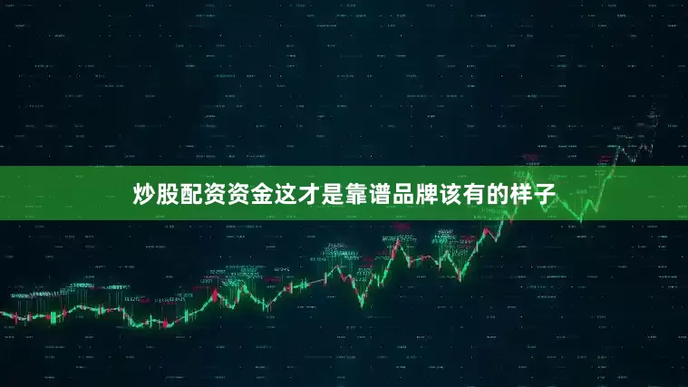 炒股配资资金这才是靠谱品牌该有的样子