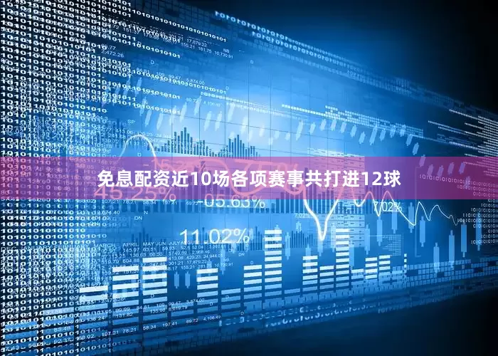 免息配资近10场各项赛事共打进12球