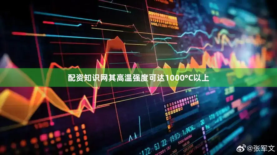 配资知识网其高温强度可达1000°C以上