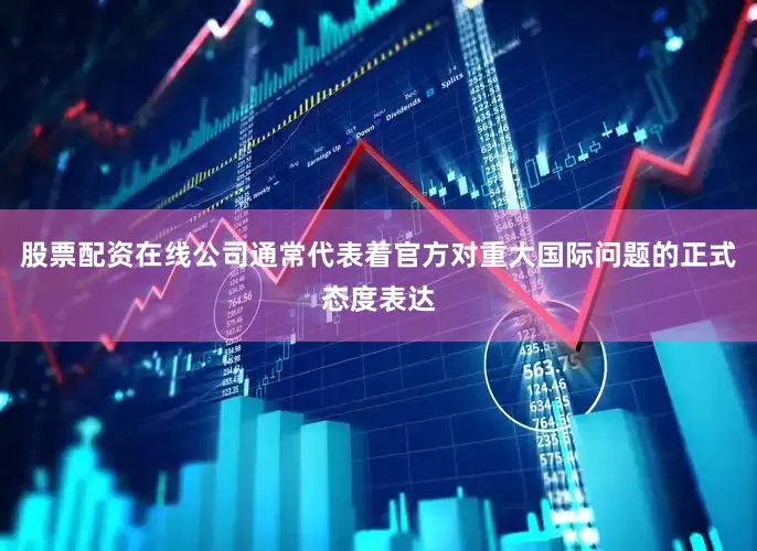 股票配资在线公司通常代表着官方对重大国际问题的正式态度表达