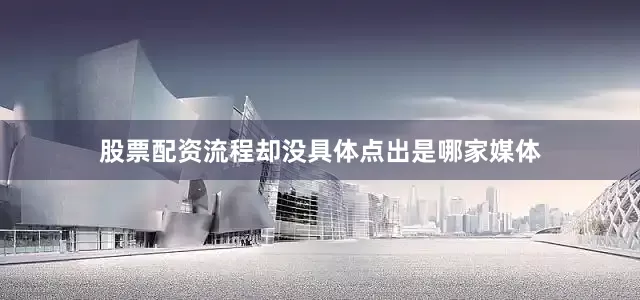 股票配资流程却没具体点出是哪家媒体