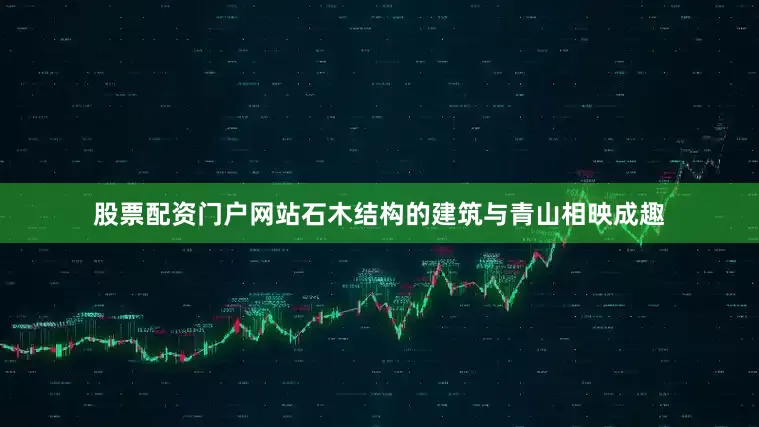 股票配资门户网站石木结构的建筑与青山相映成趣