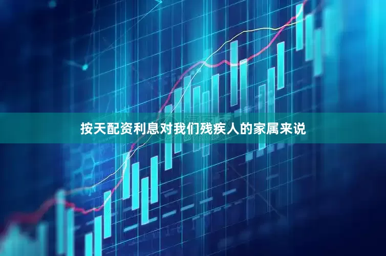 按天配资利息对我们残疾人的家属来说