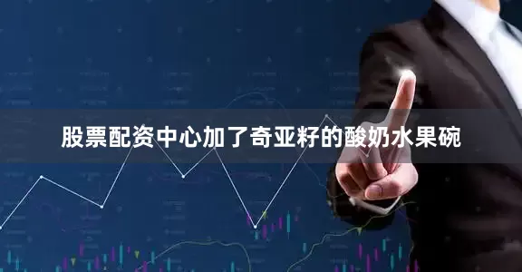 股票配资中心加了奇亚籽的酸奶水果碗