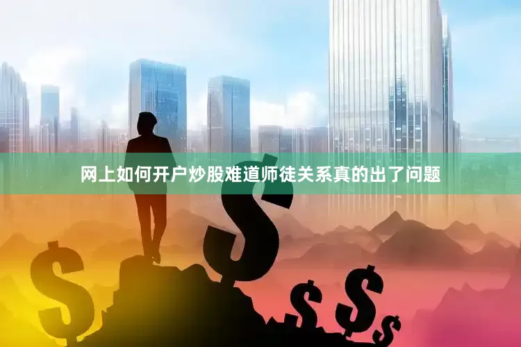 网上如何开户炒股难道师徒关系真的出了问题