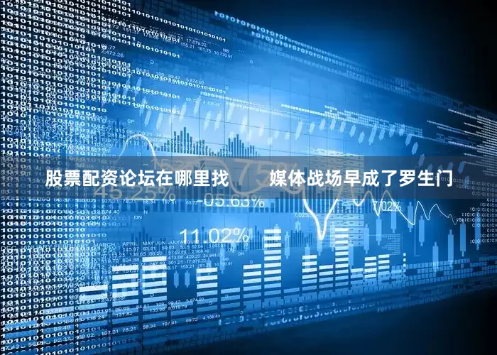 股票配资论坛在哪里找        媒体战场早成了罗生门