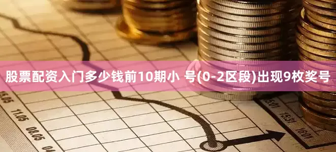 股票配资入门多少钱前10期小 号(0-2区段)出现9枚奖号