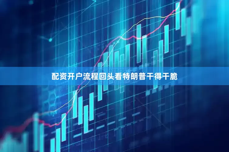 配资开户流程回头看特朗普干得干脆