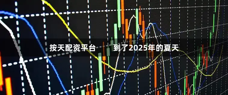 按天配资平台        到了2025年的夏天