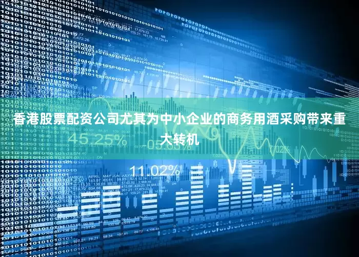香港股票配资公司尤其为中小企业的商务用酒采购带来重大转机