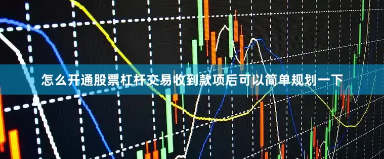 怎么开通股票杠杆交易收到款项后可以简单规划一下