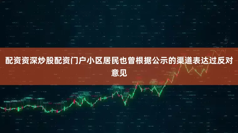 配资资深炒股配资门户小区居民也曾根据公示的渠道表达过反对意见