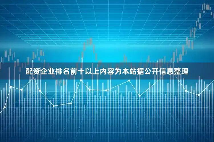 配资企业排名前十以上内容为本站据公开信息整理