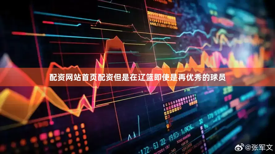 配资网站首页配资但是在辽篮即使是再优秀的球员