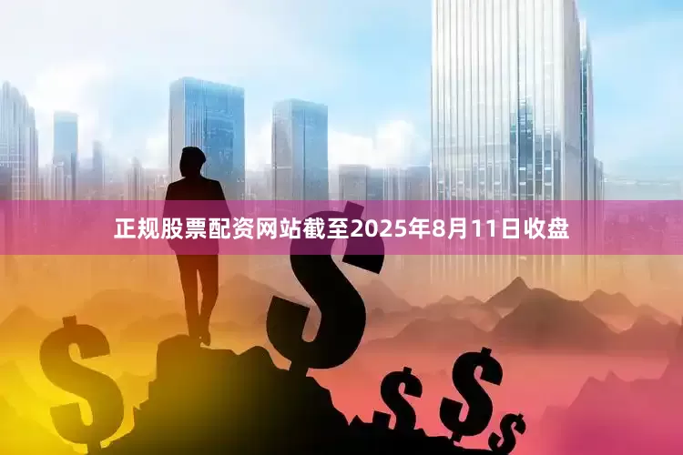 正规股票配资网站截至2025年8月11日收盘