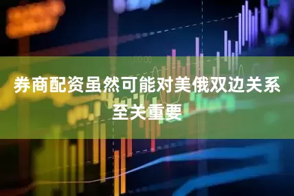 券商配资虽然可能对美俄双边关系至关重要