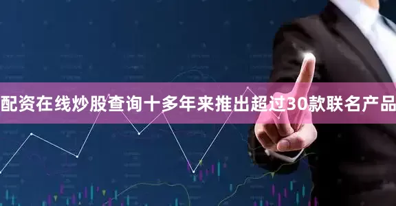 配资在线炒股查询十多年来推出超过30款联名产品