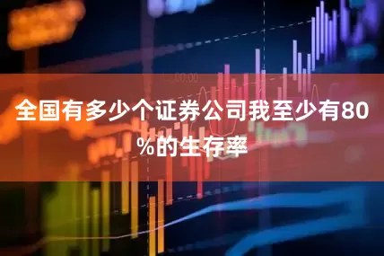 全国有多少个证券公司我至少有80%的生存率