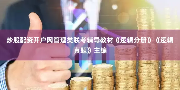 炒股配资开户网管理类联考辅导教材《逻辑分册》《逻辑真题》主编