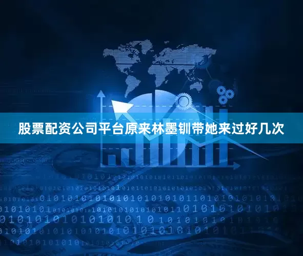 股票配资公司平台原来林墨钏带她来过好几次