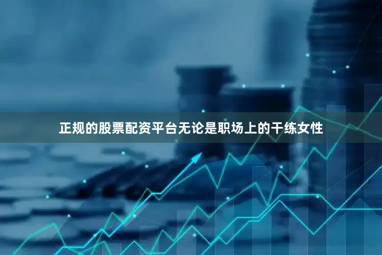 正规的股票配资平台无论是职场上的干练女性
