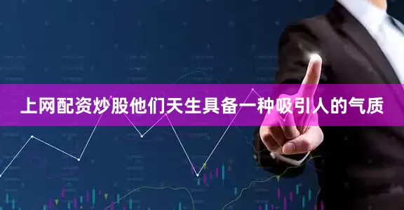 上网配资炒股他们天生具备一种吸引人的气质