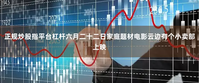 正规炒股指平台杠杆六月二十二日家庭题材电影云边有个小卖部上映
