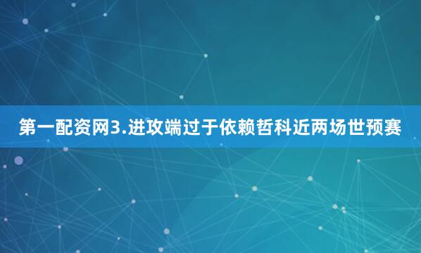 第一配资网3.进攻端过于依赖哲科近两场世预赛