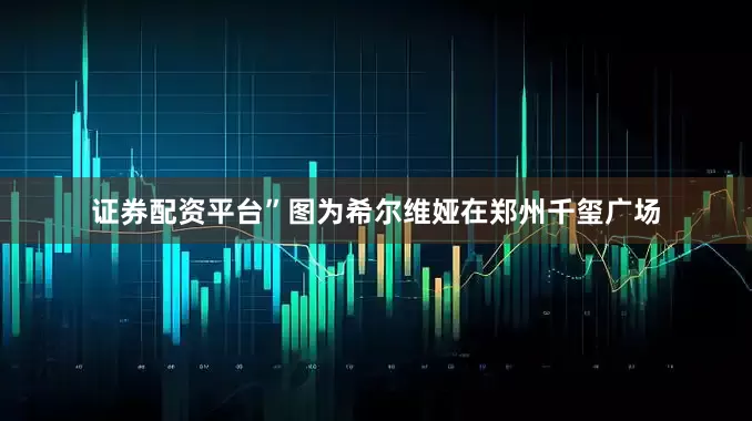 证券配资平台”图为希尔维娅在郑州千玺广场