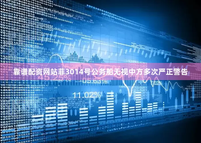 靠谱配资网站菲3014号公务船无视中方多次严正警告