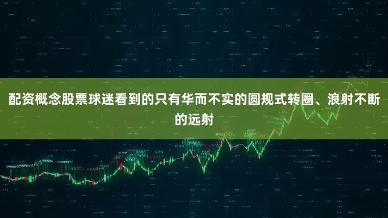 配资概念股票球迷看到的只有华而不实的圆规式转圈、浪射不断的远射