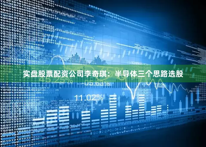 实盘股票配资公司李奇琪：半导体三个思路选股
