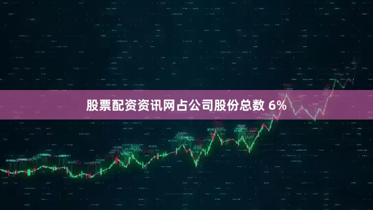 股票配资资讯网占公司股份总数 6%