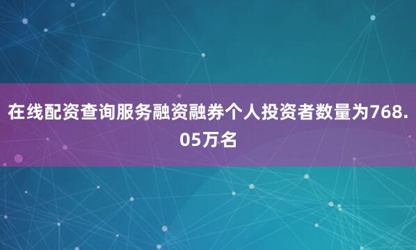 在线配资查询服务融资融券个人投资者数量为768.05万名