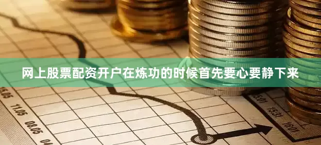 网上股票配资开户在炼功的时候首先要心要静下来