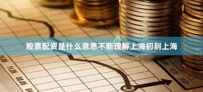 股票配资是什么意思不断理解上海初到上海