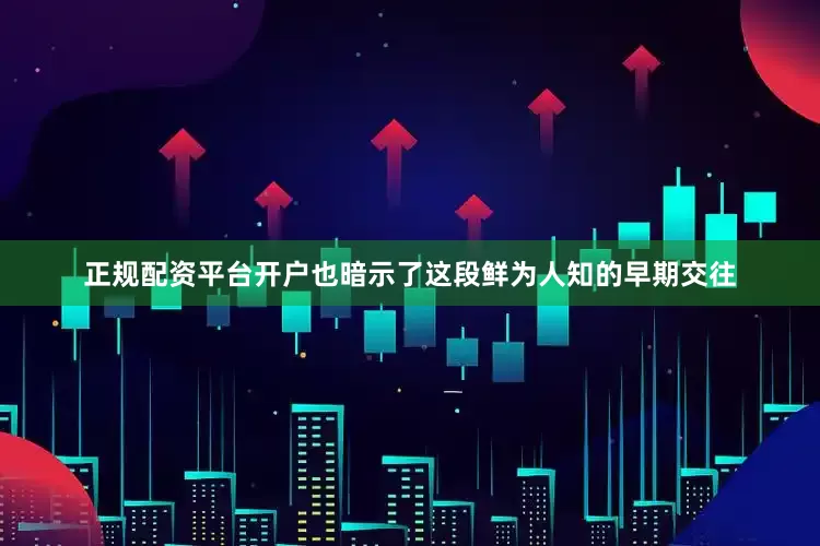 正规配资平台开户也暗示了这段鲜为人知的早期交往